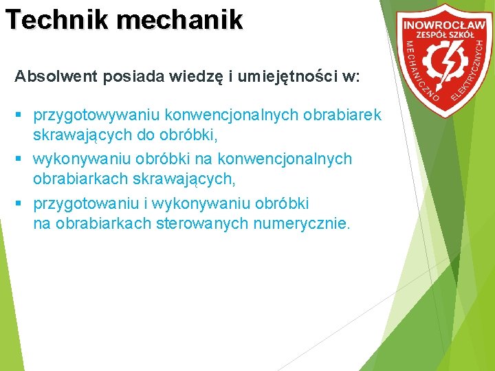 Technik mechanik Absolwent posiada wiedzę i umiejętności w: przygotowywaniu konwencjonalnych obrabiarek skrawających do obróbki,