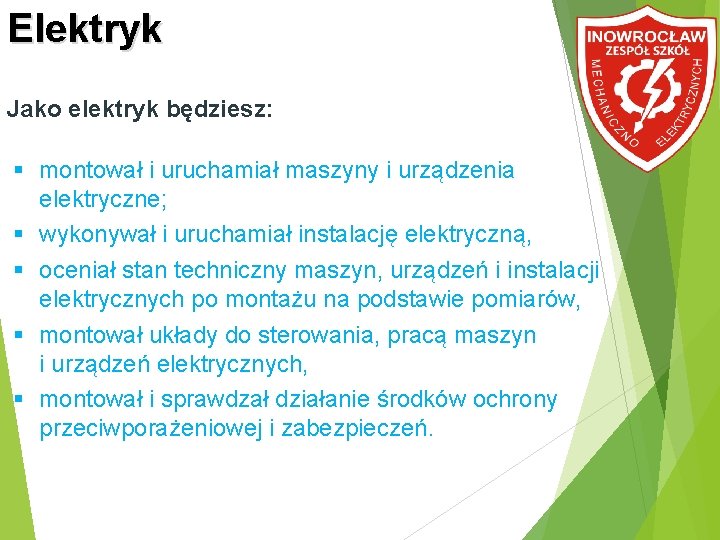 Elektryk Jako elektryk będziesz: montował i uruchamiał maszyny i urządzenia elektryczne; wykonywał i uruchamiał