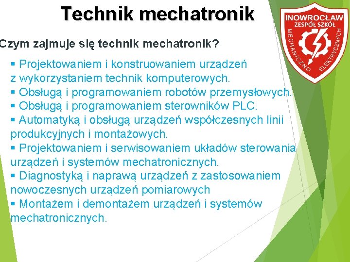 Technik mechatronik Czym zajmuje się technik mechatronik? Projektowaniem i konstruowaniem urządzeń z wykorzystaniem technik