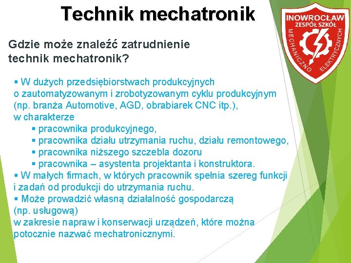 Technik mechatronik Gdzie może znaleźć zatrudnienie technik mechatronik? W dużych przedsiębiorstwach produkcyjnych o zautomatyzowanym