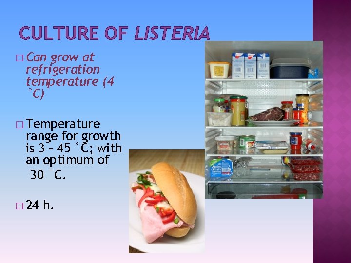 CULTURE OF LISTERIA � Can grow at refrigeration temperature (4 ˚C) � Temperature range