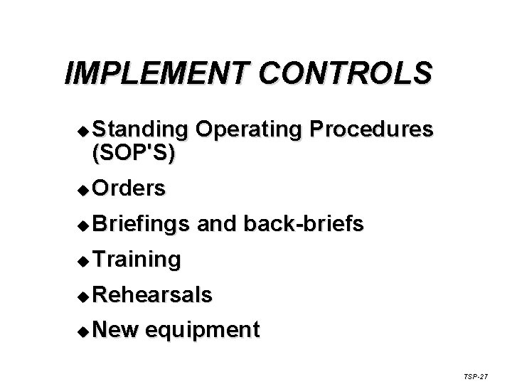 IMPLEMENT CONTROLS u Standing Operating Procedures (SOP'S) u Orders u Briefings and back-briefs u