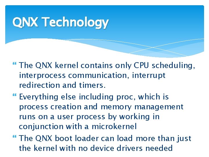 QNX Technology The QNX kernel contains only CPU scheduling, interprocess communication, interrupt redirection and