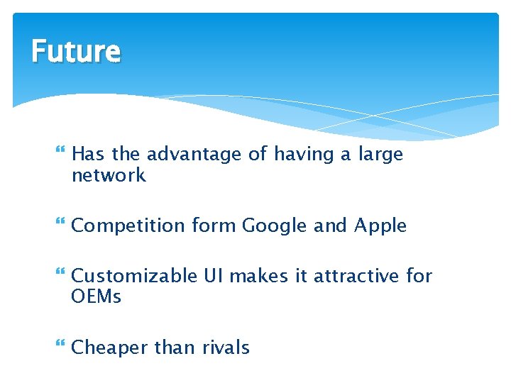 Future Has the advantage of having a large network Competition form Google and Apple