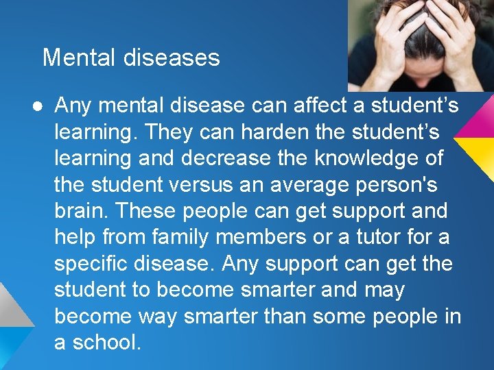 Mental diseases ● Any mental disease can affect a student’s learning. They can harden