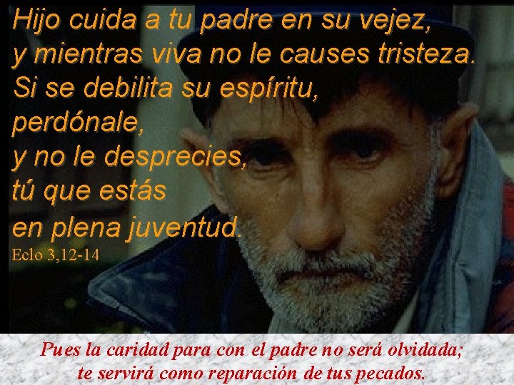 Hijo cuida a tu padre en su vejez, y mientras viva no le causes Hijo cuida a tu padre en su vejez, y mientras viva no le causes