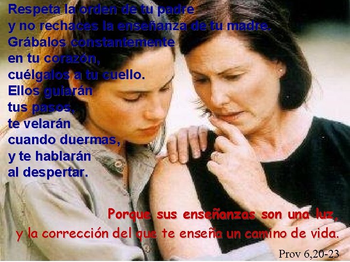 Respeta la orden de tu padre y no rechaces la enseñanza de tu madre. Respeta la orden de tu padre y no rechaces la enseñanza de tu madre.