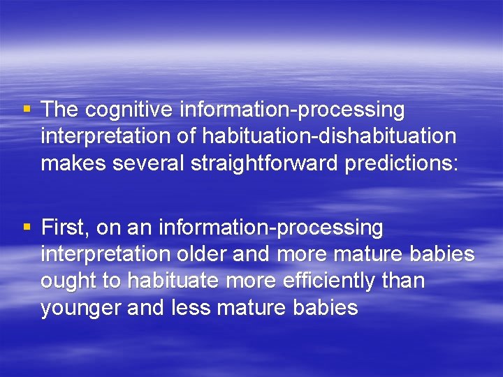 § The cognitive information-processing interpretation of habituation-dishabituation makes several straightforward predictions: § First, on