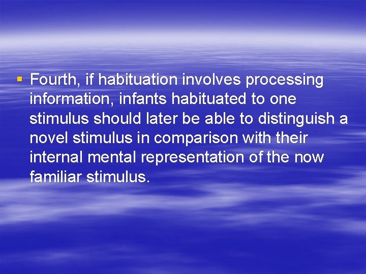 § Fourth, if habituation involves processing information, infants habituated to one stimulus should later