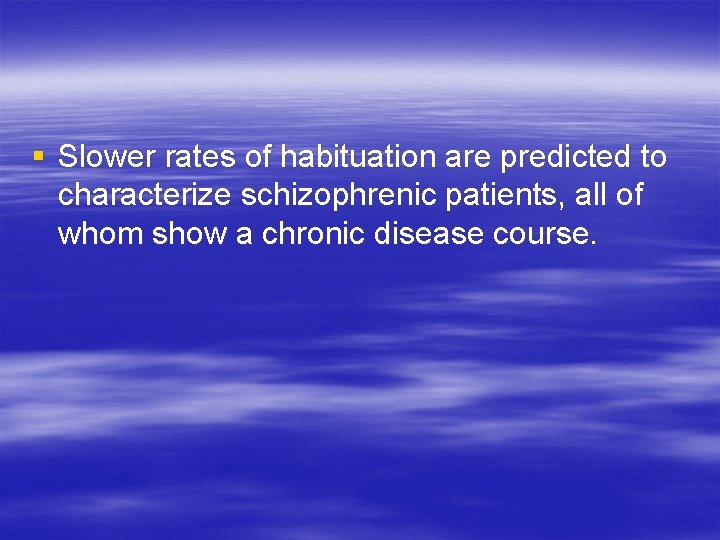 § Slower rates of habituation are predicted to characterize schizophrenic patients, all of whom