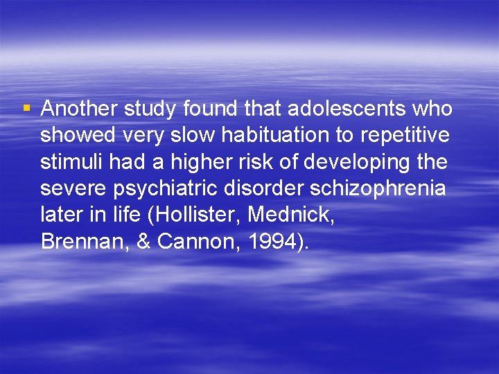 § Another study found that adolescents who showed very slow habituation to repetitive stimuli