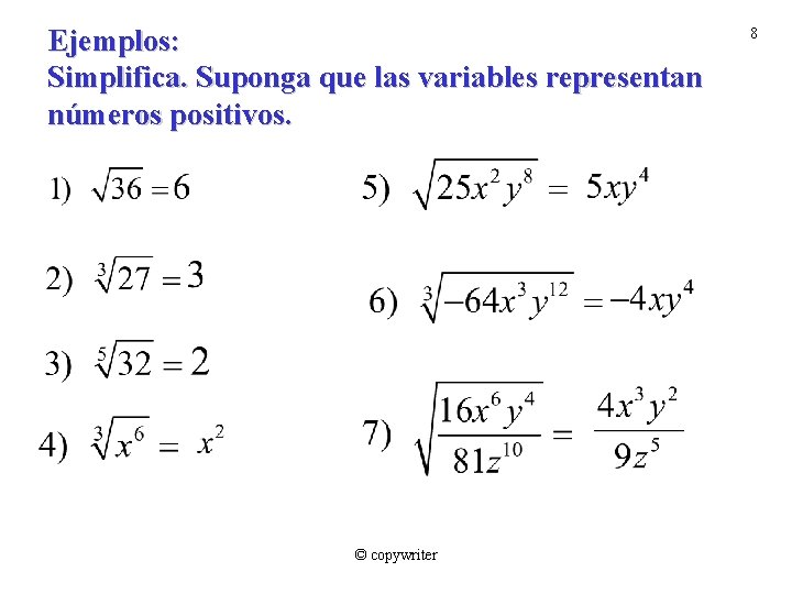 Ejemplos: Simplifica. Suponga que las variables representan números positivos. © copywriter 8 