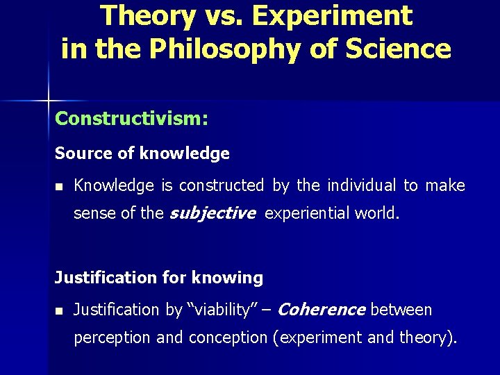 Theory vs. Experiment in the Philosophy of Science Constructivism: Source of knowledge n Knowledge