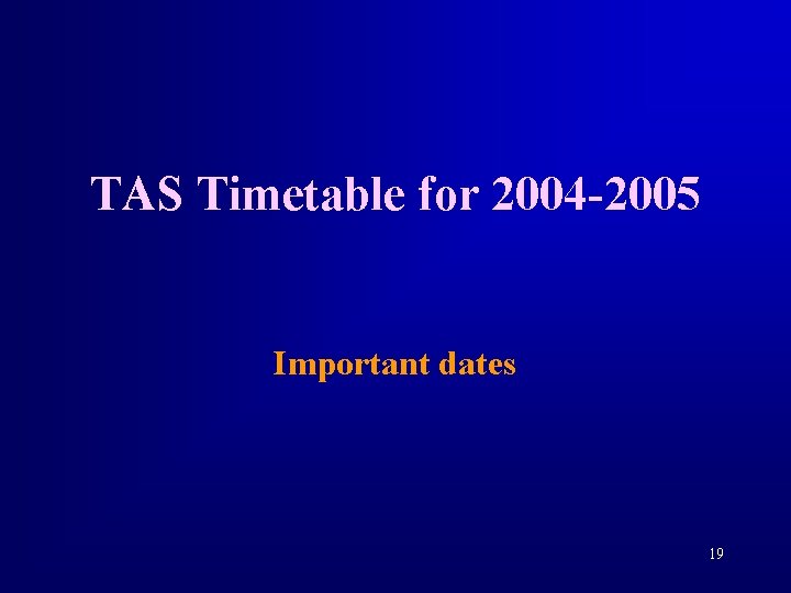 TAS Timetable for 2004 -2005 Important dates 19 