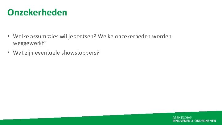 Onzekerheden • Welke assumpties wil je toetsen? Welke onzekerheden worden weggewerkt? • Wat zijn