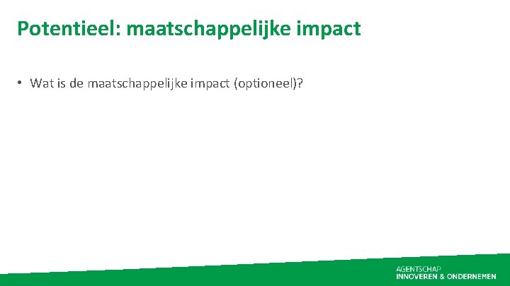 Potentieel: maatschappelijke impact • Wat is de maatschappelijke impact (optioneel)? 