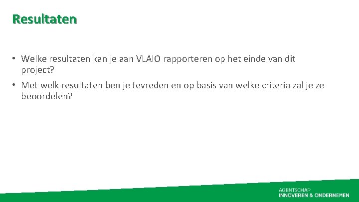 Resultaten • Welke resultaten kan je aan VLAIO rapporteren op het einde van dit