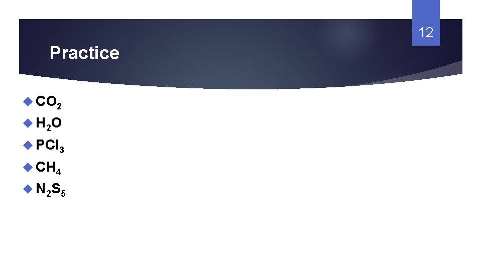12 Practice CO 2 H 2 O PCl 3 CH 4 N 2 S