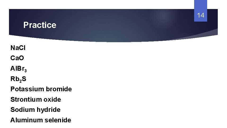 14 Practice Na. Cl Ca. O Al. Br 3 Rb 2 S Potassium bromide