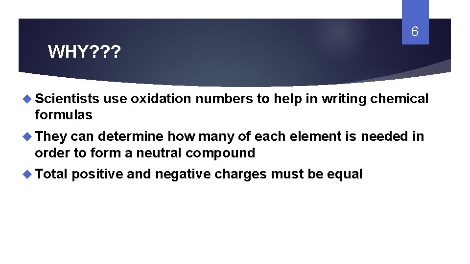 6 WHY? ? ? Scientists use oxidation numbers to help in writing chemical formulas