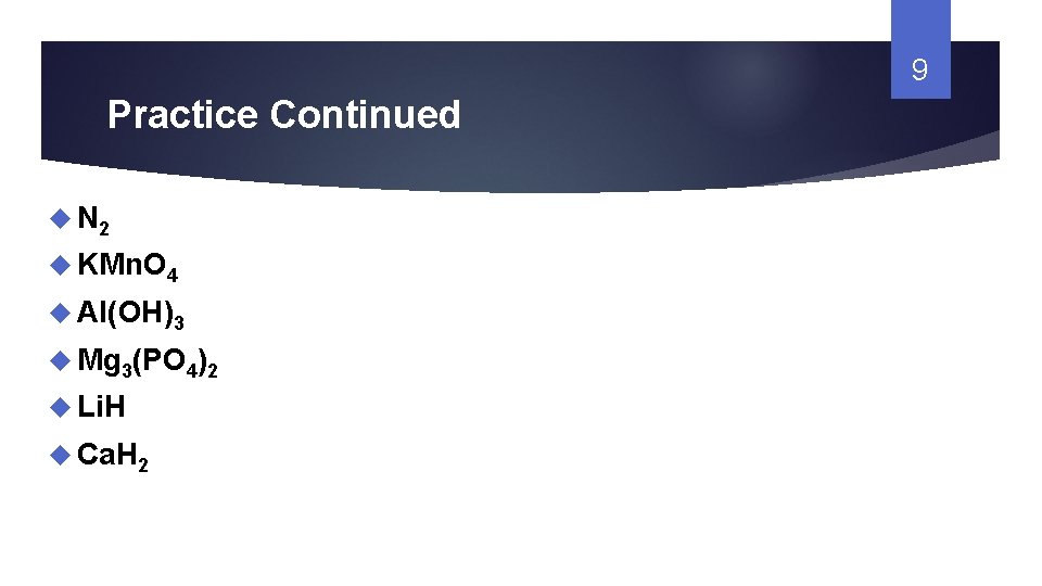 9 Practice Continued N 2 KMn. O 4 Al(OH)3 Mg 3(PO 4)2 Li. H