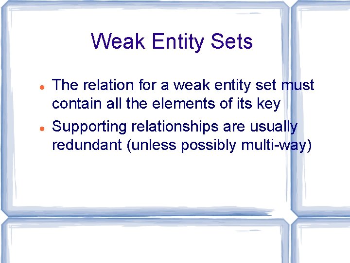 Weak Entity Sets The relation for a weak entity set must contain all the Weak Entity Sets The relation for a weak entity set must contain all the