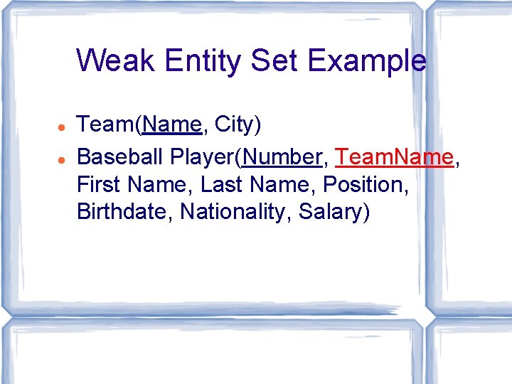 Weak Entity Set Example Team(Name, City) Baseball Player(Number, Team. Name, First Name, Last Name, Weak Entity Set Example Team(Name, City) Baseball Player(Number, Team. Name, First Name, Last Name,