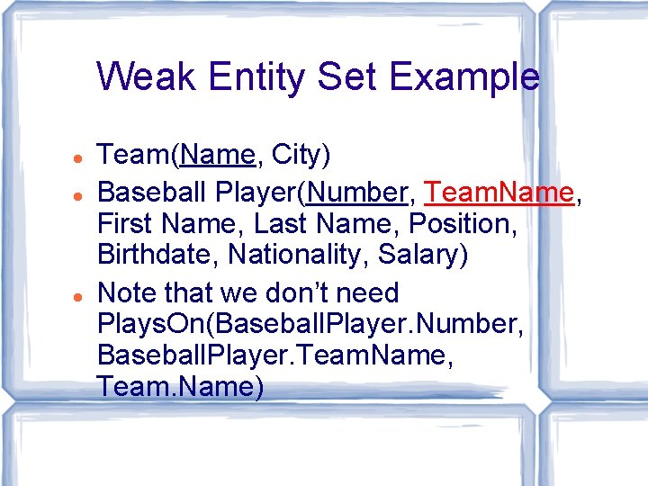 Weak Entity Set Example Team(Name, City) Baseball Player(Number, Team. Name, First Name, Last Name, Weak Entity Set Example Team(Name, City) Baseball Player(Number, Team. Name, First Name, Last Name,