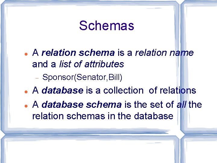 Schemas A relation schema is a relation name and a list of attributes Sponsor(Senator, Schemas A relation schema is a relation name and a list of attributes Sponsor(Senator,