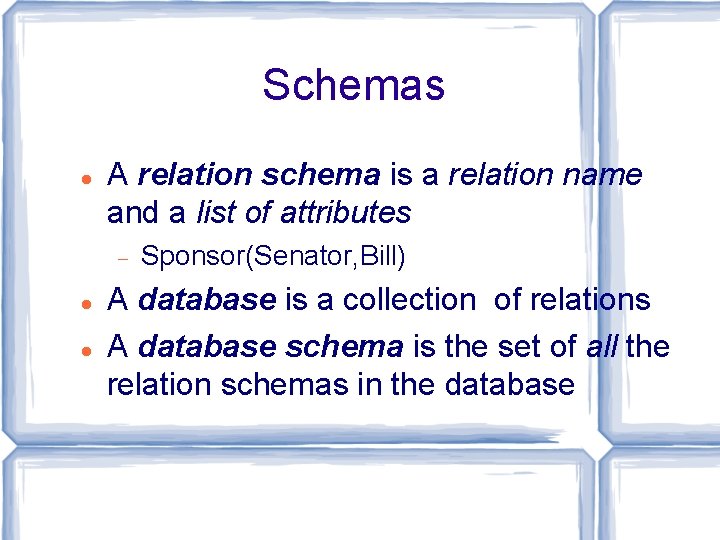 Schemas A relation schema is a relation name and a list of attributes Sponsor(Senator,