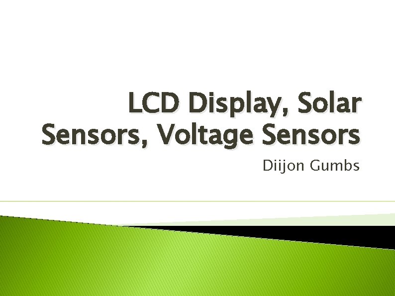 LCD Display, Solar Sensors, Voltage Sensors Diijon Gumbs 