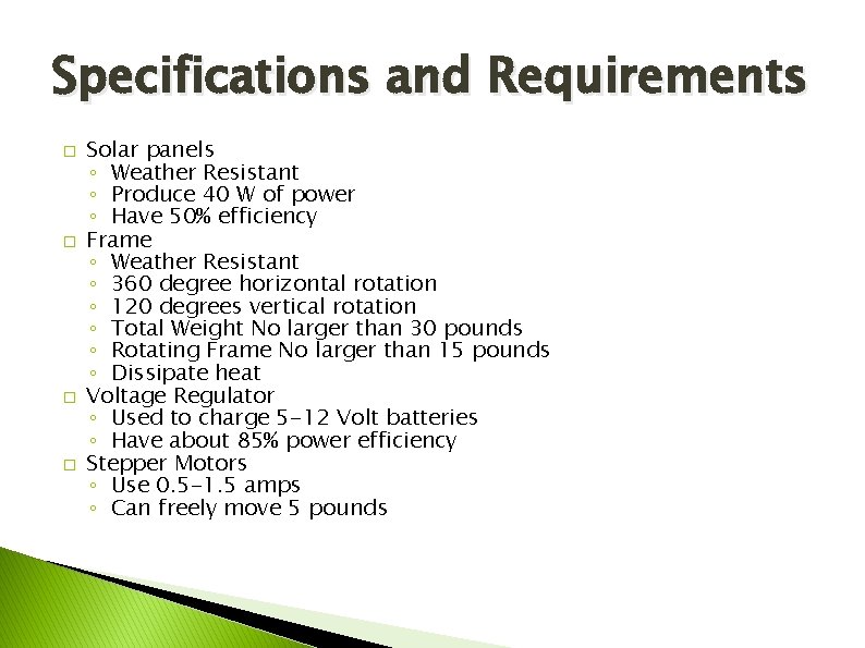 Specifications and Requirements � � Solar panels ◦ Weather Resistant ◦ Produce 40 W