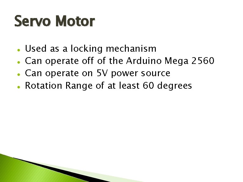 Servo Motor Used as a locking mechanism Can operate off of the Arduino Mega