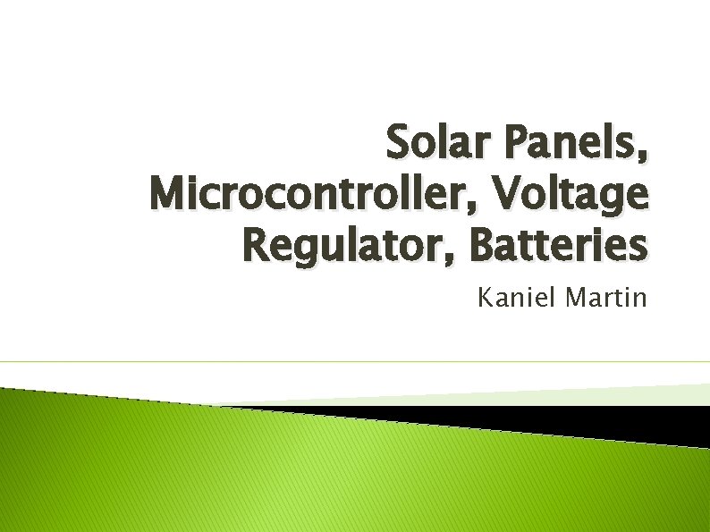 Solar Panels, Microcontroller, Voltage Regulator, Batteries Kaniel Martin 