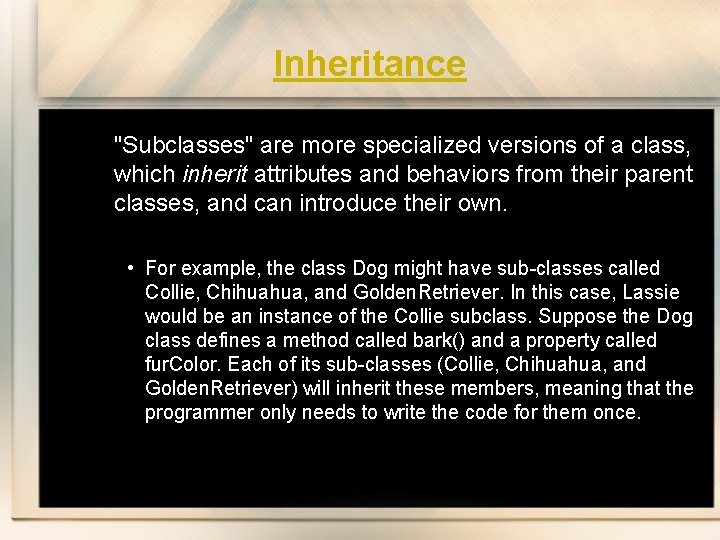 Inheritance "Subclasses" are more specialized versions of a class, which inherit attributes and behaviors