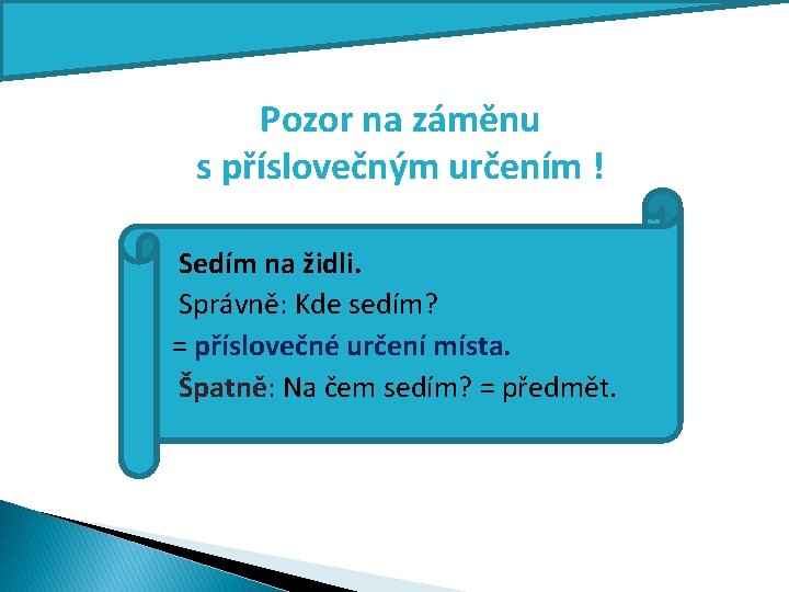 Pozor na záměnu s příslovečným určením ! Sedím na židli. Správně: Kde sedím? =