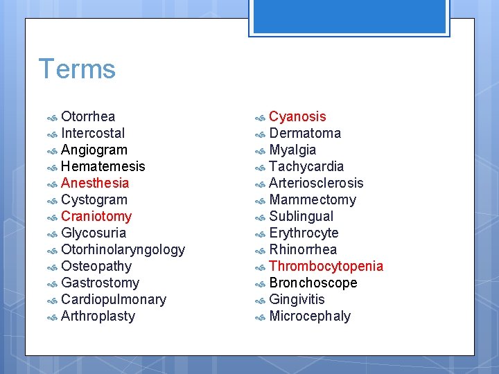 Terms Otorrhea Intercostal Angiogram Hematemesis Anesthesia Cystogram Craniotomy Glycosuria Otorhinolaryngology Osteopathy Gastrostomy Cardiopulmonary Arthroplasty