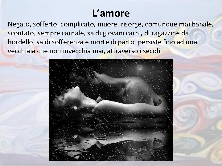 L’amore Negato, sofferto, complicato, muore, risorge, comunque mai banale, scontato, sempre carnale, sa di