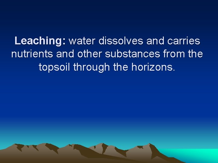 Leaching: water dissolves and carries nutrients and other substances from the topsoil through the