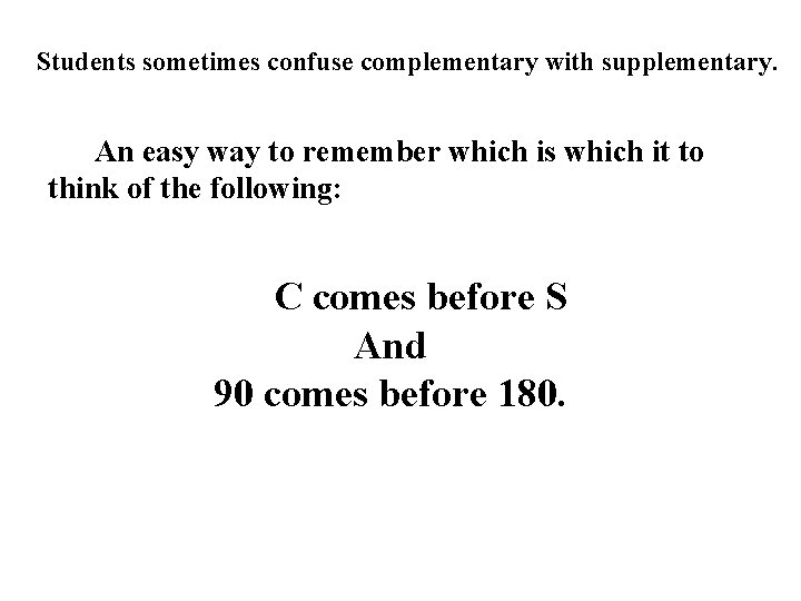 Students sometimes confuse complementary with supplementary. An easy way to remember which is which