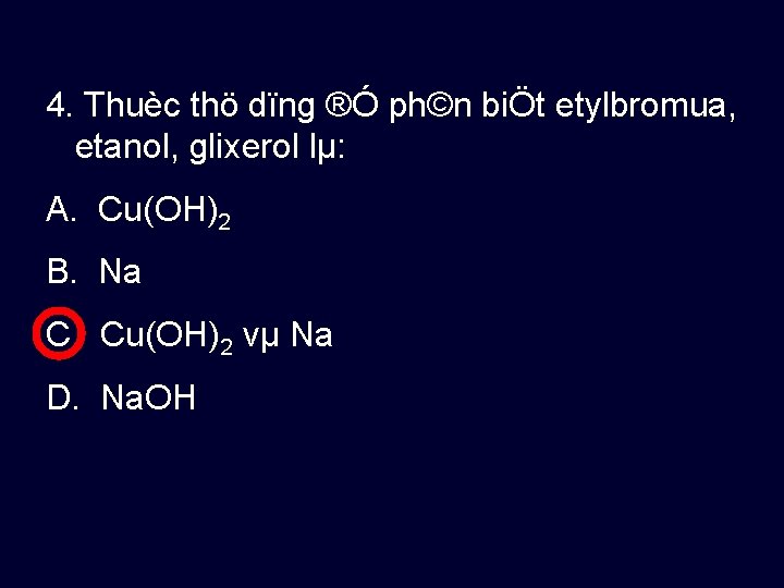 4. Thuèc thö dïng ®Ó ph©n biÖt etylbromua, etanol, glixerol lµ: A. Cu(OH)2 B.