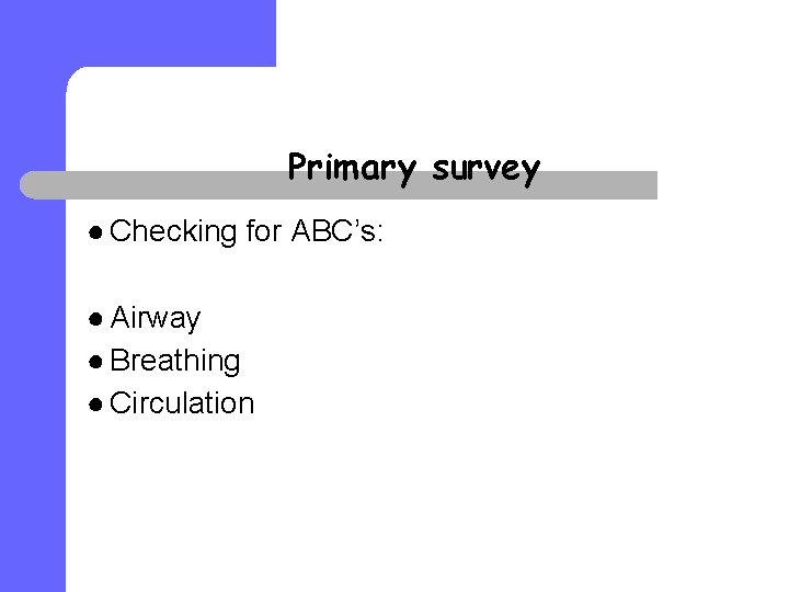 Primary survey ● Checking for ABC’s: ● Airway ● Breathing ● Circulation 