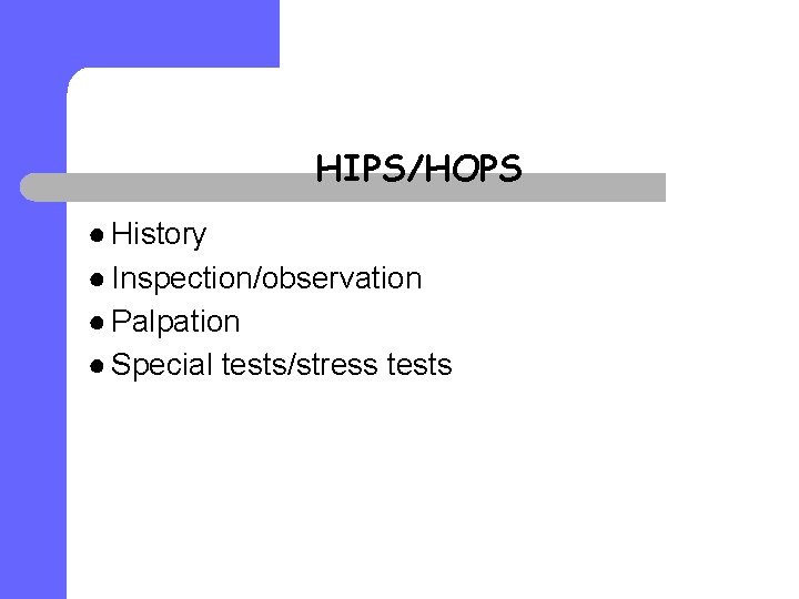 HIPS/HOPS ● History ● Inspection/observation ● Palpation ● Special tests/stress tests 