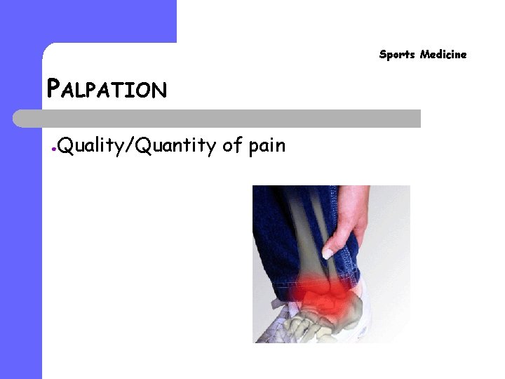 Sports Medicine PALPATION ● Quality/Quantity of pain 