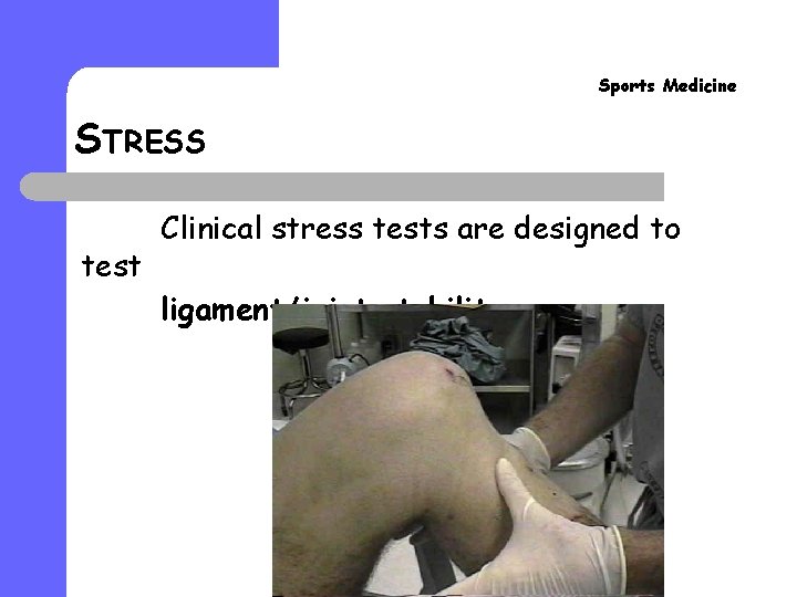 Sports Medicine STRESS test Clinical stress tests are designed to ligament/joint stability. Sports Medicine STRESS test Clinical stress tests are designed to ligament/joint stability.