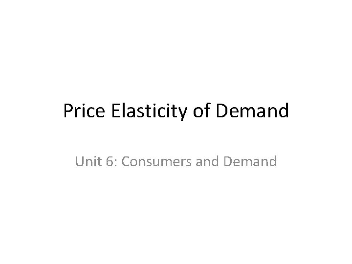 Price Elasticity of Demand Unit 6: Consumers and Demand 