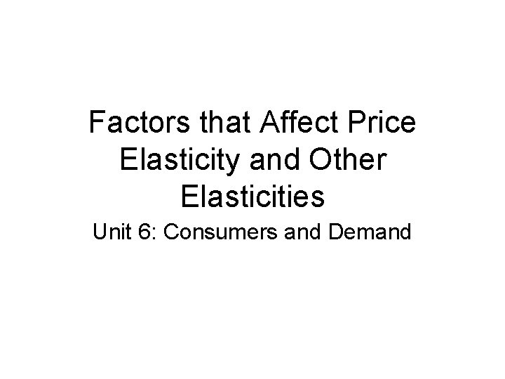 Factors that Affect Price Elasticity and Other Elasticities Unit 6: Consumers and Demand 