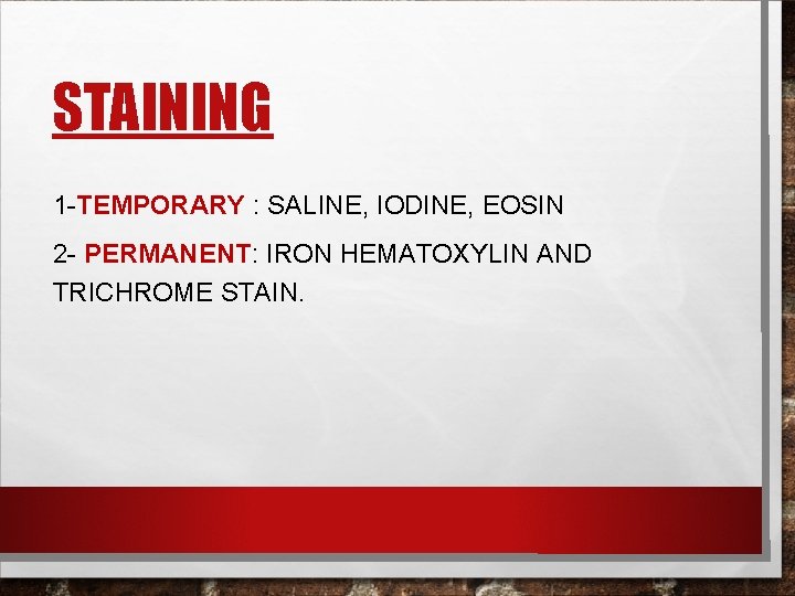 STAINING 1 -TEMPORARY : SALINE, IODINE, EOSIN 2 - PERMANENT: IRON HEMATOXYLIN AND TRICHROME