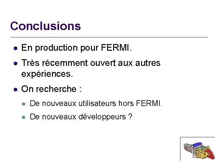 Conclusions l En production pour FERMI. l Très récemment ouvert aux autres expériences. l