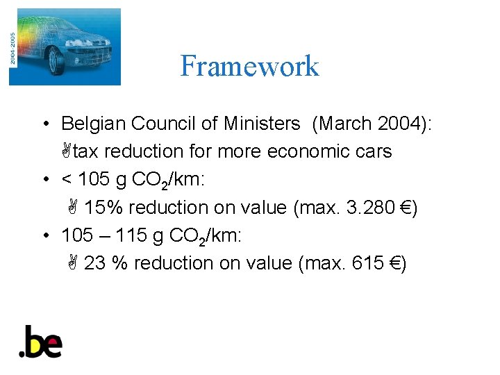 Framework • Belgian Council of Ministers (March 2004): tax reduction for more economic cars